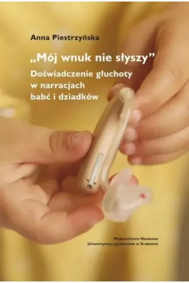"M�j wnuk nie s�yszy...". Do�wiadczenie g�uchoty.. - Anna  Piestrzy�ska