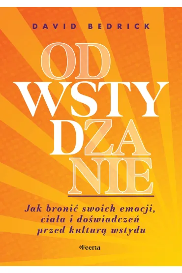 Odwstydzanie. Jak broni� swoich emocji, cia�a i do�wiadcze� przed kultur� wstydu - David  Bedrick