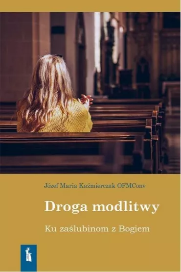 Droga modlitwy. Ku za�lubinom z Bogiem - J�zef  Ka�mierczak OFMConv