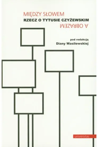 Mi�dzy s�owem a obrazem. Rzecz o Tytusie Czy�ewskim - Diana Wasilewska