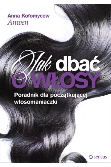 Jak dba� o w�osy poradnik dla pocz�tkuj�cej w�osomaniaczki - Anna Ko�omycew Anwen