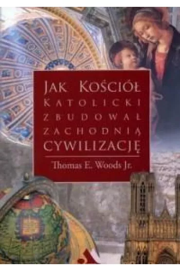 Jak Ko�ci� katolicki zbudowa� zachodni� cywilizacj� - Woods Thomas E Jr