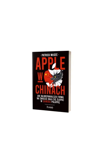 Apple w Chinach. Jak najwspanialsza firma na �wiecie da�a si� z�apa� w chi�sk� pu�apk� - Patrick  McGee