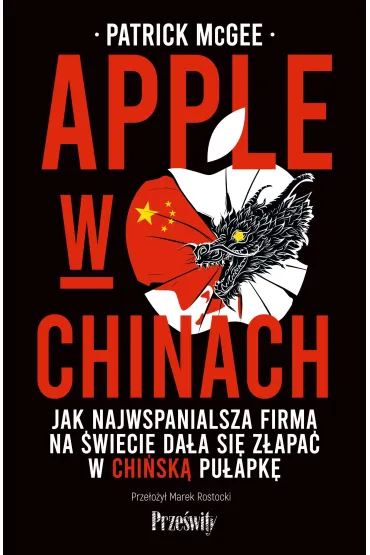 Apple w Chinach. Jak najwspanialsza firma na �wiecie da�a si� z�apa� w chi�sk� pu�apk� - Patrick  McGee