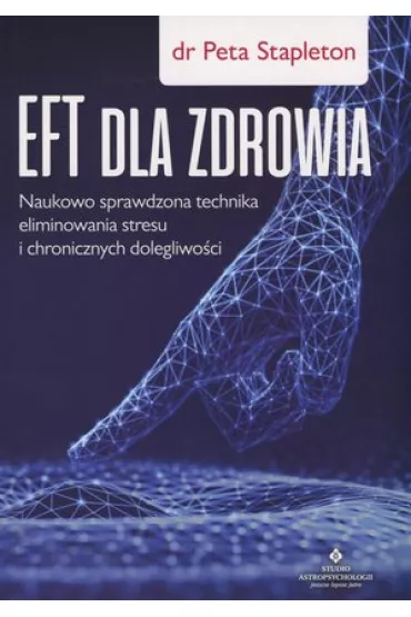 EFT dla zdrowia. Naukowo sprawdzona technika eliminowania stresu i chronicznych dolegliwo�ci - Peta  Stapleton