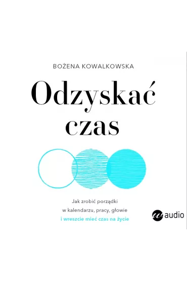 Audiobook Odzyska� czas. Jak zrobi� porz�dki w kalendarzu, pracy, g�owie i wreszcie mie� czas na �ycie mp3 - Bo�ena  Kowalkowska