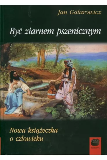 By� ziarnem pszenicznym Nowa ksi��eczka o cz�owieku - Jan Galarowicz