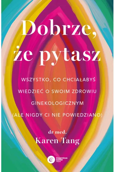 Dobrze, �e pytasz. Wszystko, co chcia�aby� wiedzie� o swoim zdrowiu ginekologicznym (ale nigdy Ci nie powiedziano) - Karen Tang