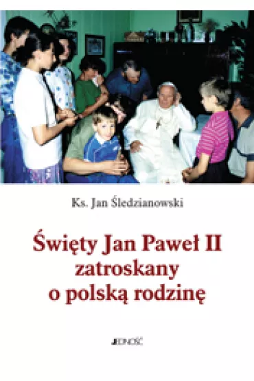 �wi�ty Jan Pawe� II zatroskany o polsk� rodzin� - Jan Ks �ledzianowski