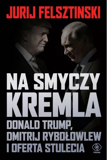 Na smyczy Kremla. Donald Trump, Dmitrij Ryboowlew i oferta stulecia - Jurij Felsztinski