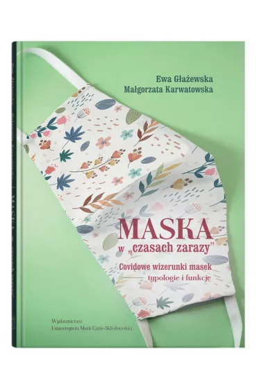 Maska w "czasach zarazy". Covidowe wizerunki masek - typologie i funkcje - Ewa G�a�ewska, Ma�gorzata Karwatowska