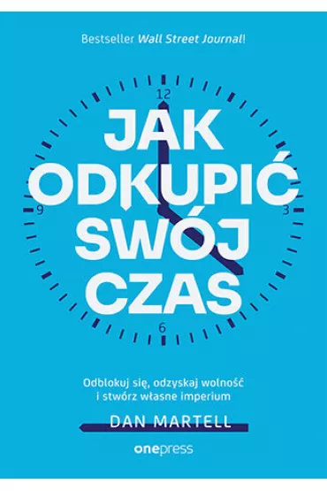 Jak odkupi� sw�j czas. Odblokuj si�, odzyskaj wolno�� i stw�rz w�asne imperium - Dan  Martell
