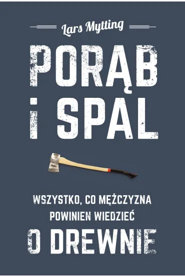 Por�b i spal. Wszystko, co m�czyzna powinien wiedzie� o drewnie - Lars Mytting