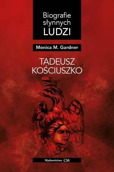 Biografie s�ynnych ludzi. Tadeusz Ko�ciuszko - Monica M Gardner