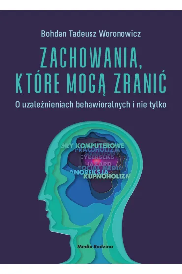 Zachowania, kt�re mog� zrani�. O uzale�nieniach behawioralnych i nie tylko - Bohdan Tadeusz Woronowicz