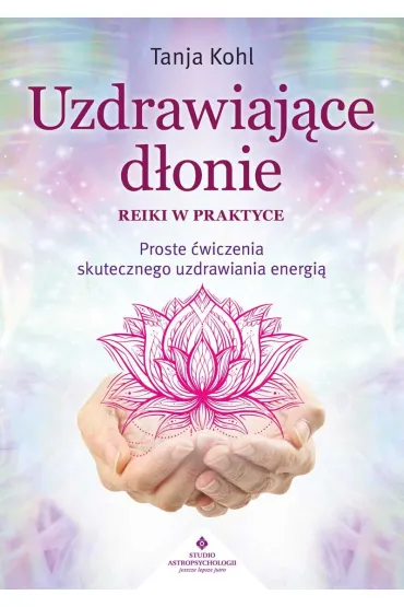 Uzdrawiaj�ce d�onie. Reiki w praktyce. Proste �wiczenia skutecznego uzdrawiania energi� - Tanja Kohl