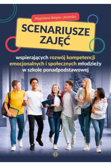 Scenariusze zaj wspierajcych rozwj kompetencji emocjonalnych i spoecznych modziey w szkole ponadpodstawowej - Magdalena Wegner-Jezierska