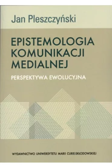 Epistemologia komunikacji medialnej Perspektywa ewolucyjna - Jan Pleszczy�ski