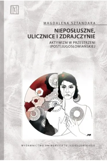 Niepos�uszne, ulicznice i zdrajczynie. Aktywizm w przestrzeni (post)jugos�owia�skiej. Anthropos - Magdalena  Sztandara