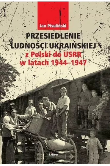 Przesiedlenie ludno�ci ukrai�skiej z Polski do USRR 1944-1946 - Jan Pisuli�ski