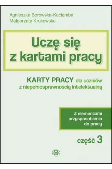 Ucz� si� z kartami pracy. Cz�� 3. Karty pracy dla uczni�w z niepe�nosprawno�ci� intelektualn�. Z elementami przysposobienia do pracy - Agnieszka Borowska-Kociemba, Ma�gorzata Krukowska