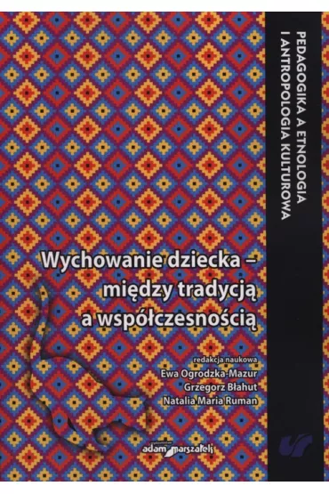Wychowanie dziecka - mi�dzy tradycj� a nowoczesno�ci� - Ewa Ogrodzka-Mazur, Grzegorz B�ahut, Natalia Maria  Ruman