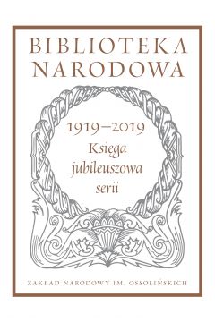 Biblioteka Narodowa 1919-2019. Ksiga jubileuszowa serii. Biblioteka Narodowa