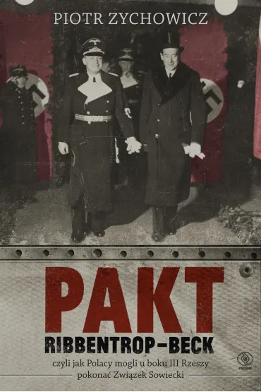 Pakt Ribbentrop-Beck. czyli jak Polacy mogli u boku III Rzeszy pokona� Zwi�zek Sowiecki - Piotr Zychowicz