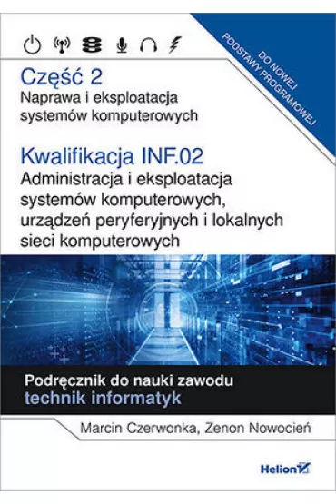 Kwalifikacja INF.02. Administracja i eksploatacja system�w komputerowych, urz�dze� peryferyjnych i lokalnych sieci komputerowych. Cz�� 2. Naprawa i eksploatacja system�w komputerowych. Podr�cznik do nauki zawodu technik informatyk - Marcin  Czerwonka, Zenon Nowocie�