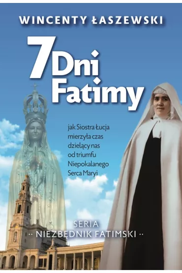 7 dni Fatimy. Jak Siostra �ucja mierzy�a czas dziel�cy nas od triumfu Niepokalanego Serca Maryi - Wincenty �aszewski