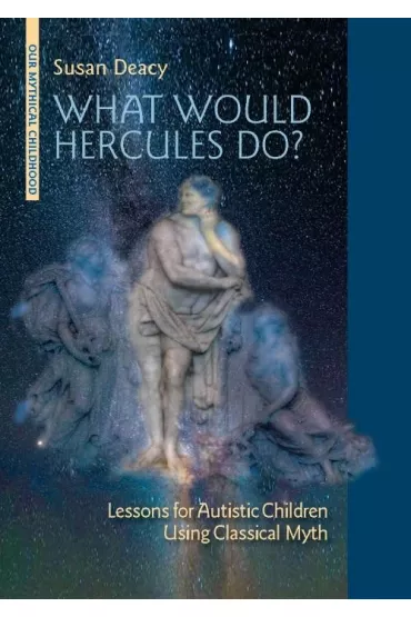 What Would Hercules Do? Lessons for Autistic Children Using Classical Myth - Susan Deacy