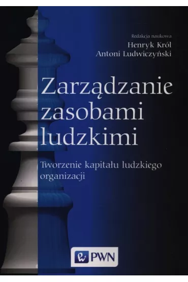 Zarz�dzanie zasobami ludzkimi. Tworzenie kapita�u ludzkiego organizacji - Antoni Ludwiczy�ski, Henryk Kr�l, Ludwiczy�ski Anti