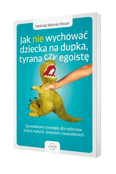 Jak nie wychowa� dziecka na dupka, tyrana czy egoist�. Sprawdzone strategie dla rodzic�w - Melinda Wenner Moyer