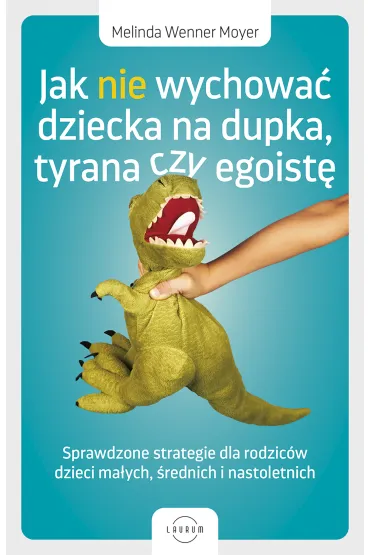 Jak nie wychowa� dziecka na dupka, tyrana czy egoist�. Sprawdzone strategie dla rodzic�w - Melinda Wenner Moyer