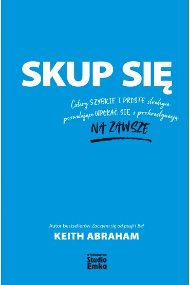 Skup si�. Cztery szybkie i proste strategie pozwalaj�ce upora� si� z prokrastynacj� na zawsze - Keith Abraham
