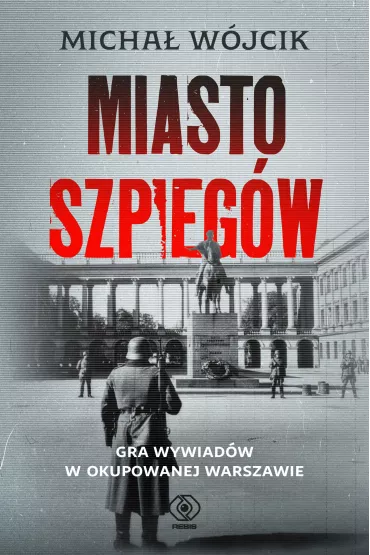 Miasto szpieg�w. Gra wywiad�w w okupowanej Warszawie - Micha� W�jcik