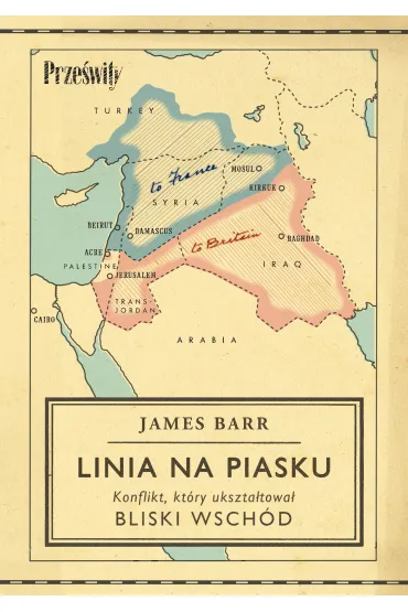 Linia na piasku. Konflikt, kt�ry ukszta�towa� Bliski Wsch�d - James Barr