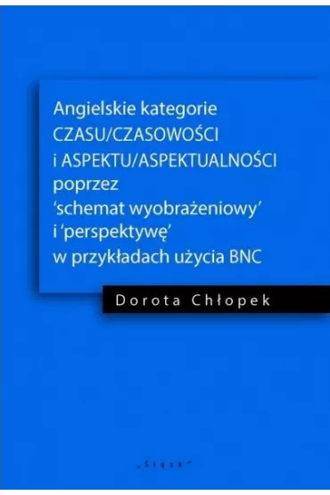 Angielskie kategorie CZASU/CZASOWO�CI I ASPEKTU/ASPEKTUALNO�CI poprzez 'schemat wyobra�eniowy' i 'perspektyw�' w przyk�adach u�ycia BNC - Dorota  Ch�opek