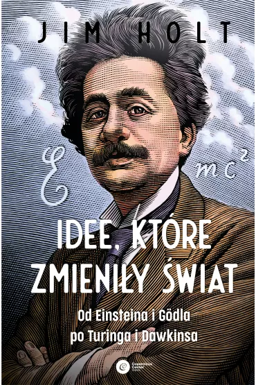 Idee, kt�re zmieni�y �wiat. Od Einsteina i Godla po Turinga i Dawkinsa - Jim Holt