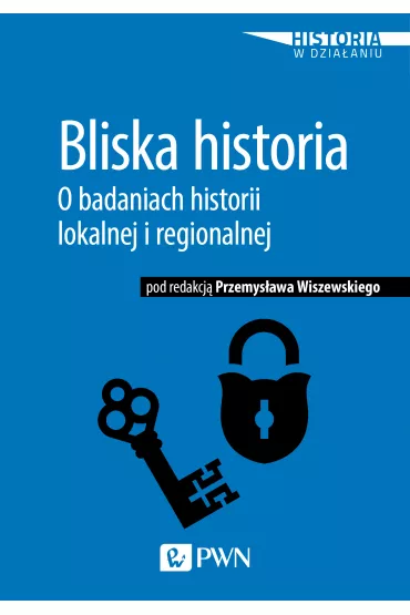 Bliska historia. O badaniach historii lokalnej i regionalnej - Przemys�aw Wiszewski