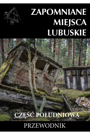 Zapomniane miejsca. Lubuskie. Cz�� po�udniowa. Przewodnik - Jakub Jagie��o, Adam Sowa