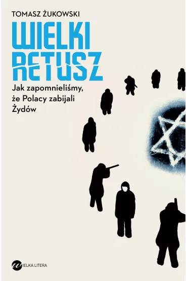 Wielki retusz. Jak zapomnieli�my, �e Polacy zabijali �yd�w - Tomasz �ukowski