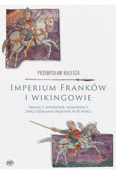 Imperium Frank�w i wikingowie. W�adcy, wodzowie, wojownicy oraz dzia�ania wojenne w IX wieku - Przemys�aw Kulesza