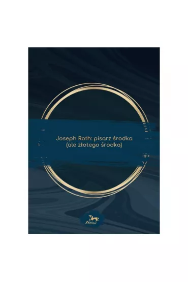 Joseph Roth: pisarz �rodka (ale z�otego �rodka) - Katarzyna Kuczy�ska-Koschany