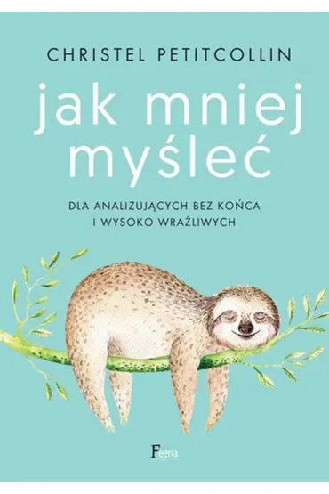 Jak mniej my�le�. Dla analizuj�cych bez ko�ca i wysoko wra�liwych - Christel Petitcollin
