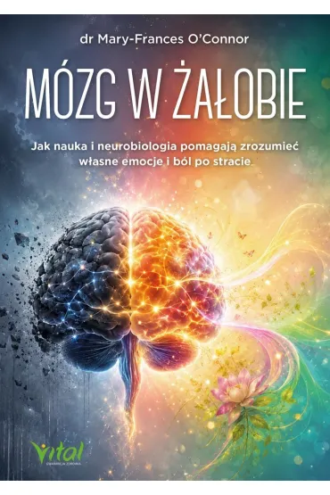 M�zg w �a�obie. Jak nauka i neurobiologia pomagaj� zrozumie� w�asne emocje i b�l po stracie - dr Mary-Frances OConnor