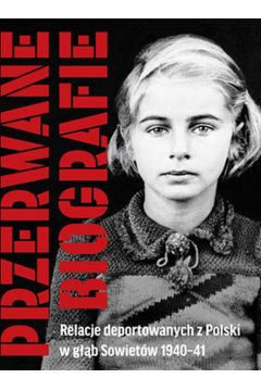 Przerwane biografie. Relacje deportowanych z Polski w gb Sowietw 1940-41
