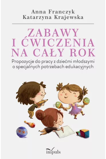 Zabawy i �wiczenia na ca�y rok. Propozycje do pracy z dzie�mi m�odszymi o specjalnych potrzebach edukacyjnych - Anna Franczyk, Katarzyna Krajewska
