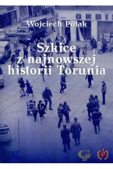 Szkice z najnowszej historii Torunia - Wojciech Polak