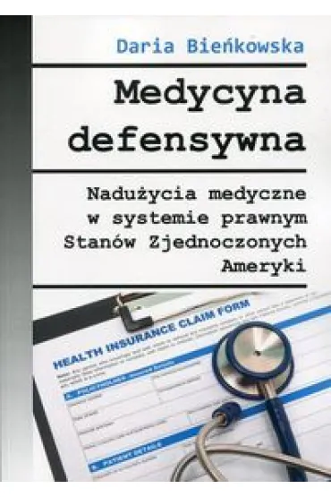 Medycyna defensywna. Nadu�ycia medyczne w systemie prawnym Stan�w Zjednoczonych Ameryki - Daria Bie�kowska